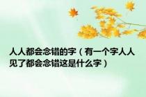 人人都会念错的字（有一个字人人见了都会念错这是什么字）