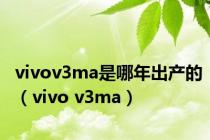 vivov3ma是哪年出产的（vivo v3ma）