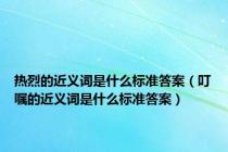 热烈的近义词是什么标准答案（叮嘱的近义词是什么标准答案）