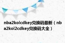 nba2kolcdkey兑换码最新（nba2kol2cdkey兑换码大全）