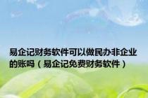 易企记财务软件可以做民办非企业的账吗（易企记免费财务软件）