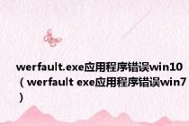 werfault.exe应用程序错误win10（werfault exe应用程序错误win7）