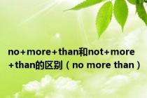 no+more+than和not+more+than的区别（no more than）