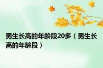 男生长高的年龄段20多（男生长高的年龄段）