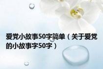 爱党小故事50字简单（关于爱党的小故事字50字）