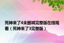 死神来了4未删减完整版在线观看（死神来了3完整版）