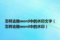 怎样去除word中的水印文字（怎样去除word中的水印）