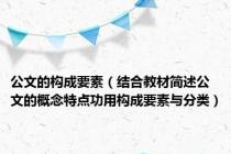 公文的构成要素（结合教材简述公文的概念特点功用构成要素与分类）