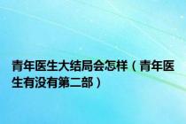 青年医生大结局会怎样（青年医生有没有第二部）