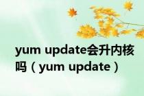 yum update会升内核吗（yum update）