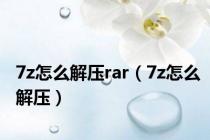 7z怎么解压rar（7z怎么解压）