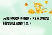 ps图层复制快捷键（PS里连续复制的快捷键是什么）