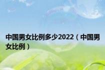 中国男女比例多少2022（中国男女比例）