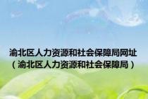 渝北区人力资源和社会保障局网址（渝北区人力资源和社会保障局）