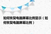 如何恢复电脑屏幕比例显示（如何恢复电脑屏幕比例）