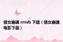 倩女幽魂 rmvb 下载（倩女幽魂电影下载）