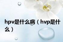 hpv是什么病（hvp是什么）