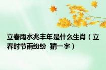 立春雨水兆丰年是什么生肖（立春时节雨纷纷  猜一字）