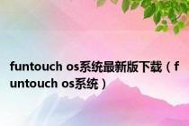 funtouch os系统最新版下载（funtouch os系统）