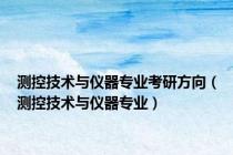 测控技术与仪器专业考研方向（测控技术与仪器专业）