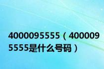 4000095555（4000095555是什么号码）