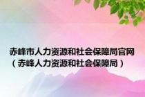 赤峰市人力资源和社会保障局官网（赤峰人力资源和社会保障局）