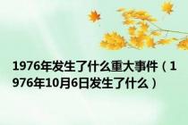 1976年发生了什么重大事件（1976年10月6日发生了什么）