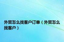 外贸怎么找客户订单（外贸怎么找客户）