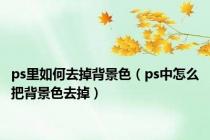 ps里如何去掉背景色（ps中怎么把背景色去掉）