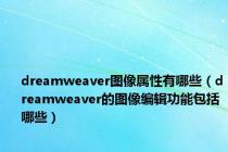 dreamweaver图像属性有哪些（dreamweaver的图像编辑功能包括哪些）