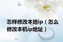 怎样修改本地ip（怎么修改本机ip地址）