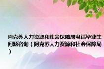 阿克苏人力资源和社会保障局电话毕业生问题咨询（阿克苏人力资源和社会保障局）