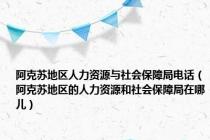 阿克苏地区人力资源与社会保障局电话（阿克苏地区的人力资源和社会保障局在哪儿）