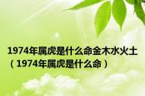 1974年属虎是什么命金木水火土（1974年属虎是什么命）