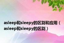 asleep和sleepy的区别和应用（asleep和sleepy的区别）