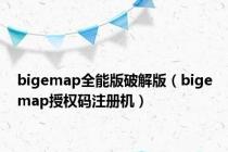 bigemap全能版破解版（bigemap授权码注册机）