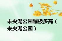 未央湖公园蹦极多高（未央湖公园）