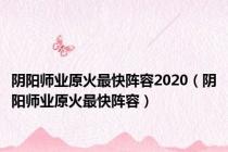 阴阳师业原火最快阵容2020（阴阳师业原火最快阵容）