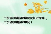 广东省机械技师学院院长叶军峰（广东省机械技师学院）