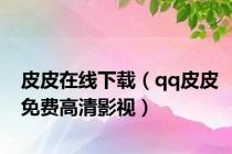 皮皮在线下载（qq皮皮免费高清影视）