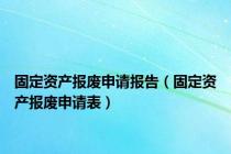 固定资产报废申请报告（固定资产报废申请表）