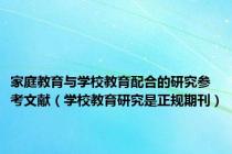 家庭教育与学校教育配合的研究参考文献（学校教育研究是正规期刊）