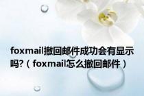 foxmail撤回邮件成功会有显示吗?（foxmail怎么撤回邮件）