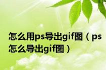 怎么用ps导出gif图（ps怎么导出gif图）