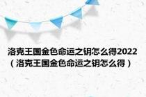 洛克王国金色命运之钥怎么得2022（洛克王国金色命运之钥怎么得）