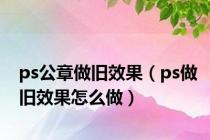 ps公章做旧效果（ps做旧效果怎么做）