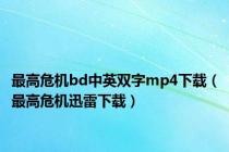 最高危机bd中英双字mp4下载（最高危机迅雷下载）