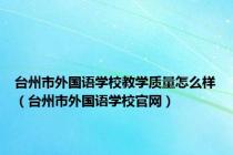 台州市外国语学校教学质量怎么样（台州市外国语学校官网）