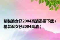 精装追女仔2004高清迅雷下载（精装追女仔2004高清）