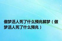 做梦活人死了什么预兆解梦（做梦活人死了什么预兆）